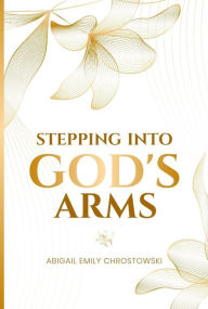 Title: Stepping Into God's Arms, Author: Abigail Chrostowski