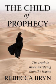 Title: The Child of Prophecy: The truth is more terrifying than the legend, Author: Rebecca Bryn