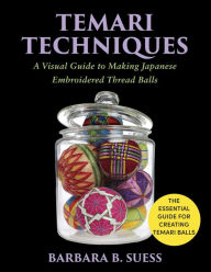 Title: Temari Techniques: A Visual Guide to Making Japanese Embroidered Thread Balls, Author: Barbara B. Suess