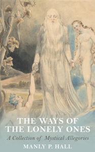 Title: Ways of the Lonely Ones: A Collection of Mystical Allegories, Author: Manly P. Hall