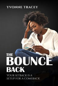 Title: The Bounce Back: Your Setback Is a Setup for a Comeback, Author: Yvonne Miller Tracey