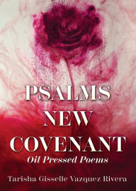 Title: PSALMS NEW COVENANT: Oil Pressed Poems, Author: Tarisha Gisselle Vazquez Rivera