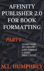 Title: Affinity Publisher 2.0 for Book Formatting Part 1, Author: M. L. Humphrey