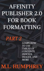 Title: Affinity Publisher 2.0 for Book Formatting Part 2, Author: M. L. Humphrey