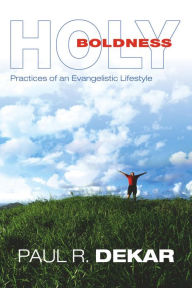 Title: Holy Boldness: Practices of an Evangelistic Lifestyle, Author: Paul R. Dekar
