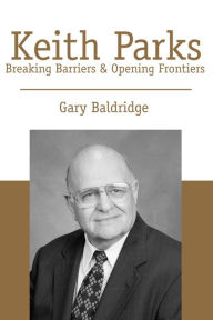 Title: Keith Parks: Breaking Barriers & Opening Frontiers, Author: Gary Baldridge