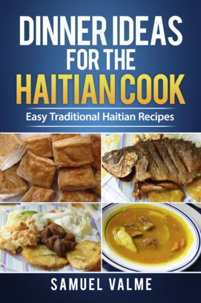 Dinner Ideas for the Haitian Cook: Easy Traditional Haitian Recipes