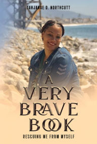 Title: A Very Brave Book, Rescuing me from myself, Author: Tahjanae D. Northcutt