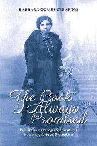 Title: The Book I Always Promised: Family Curses, Stregas & Adventures from Italy, Portugal & Brooklyn, Author: Barbara Gomes Serafino