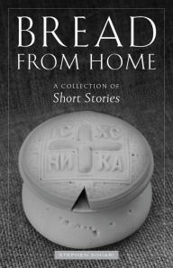 Title: Bread from Home: A Collection of Short Stories, Author: Stephen Siniari