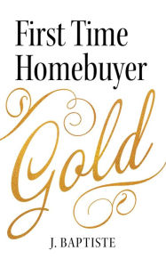 Title: First Time Homeowner Gold, Author: J. Baptiste