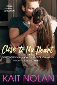 Title: Close to My Heart: A Forced Proximity Collection, Author: Kait Nolan