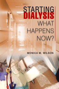 Title: STARTING DIALYSIS: WHAT HAPPENS NOW?, Author: Monica M. Wilson