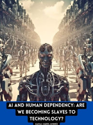 Title: AI and Human Dependency: Are We Becoming Slaves to Technology?, Author: Aqeel Ahmed