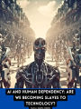 AI and Human Dependency: Are We Becoming Slaves to Technology?