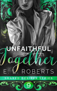 Title: Unfaithful Together: Connected series of steamy, romance short stories, Author: E. L. Roberts