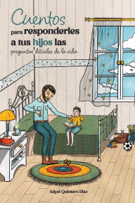 Title: Cuentos para responderles a tus hijos las preguntas difíciles de la vida, Author: Adyel Quintero Diaz