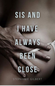 Title: Sis and I have Always Been Close: A Taboo story, Author: Stephanie Gilbert