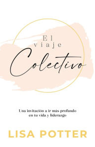 Title: El viaje Colectivo: Una invitación a ir más profundo en tu vida y liderazgo, Author: Lisa Potter