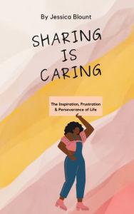 Title: Sharing Is Caring: The Inspiration, Frustration & Perseverance of Life, Author: Jessica Blount