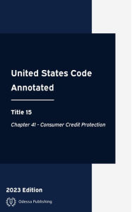 Title: United States Code Annotated 2023 Edition Title 15 Chapter 41 - Consumer Credit Protection: USCA, Author: United States Government