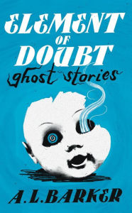 Title: Element of Doubt: Ghost Stories, Author: A. L. Barker