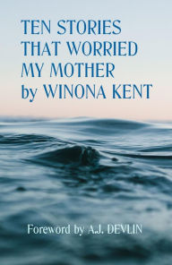 Title: Ten Stories That Worried My Mother, Author: Winona Kent