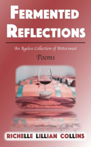 Title: Fermented Reflections: An Ageless Collection of Bittersweet Poems, Author: Richelle Collins