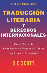 Title: Traducción Literaria y Derechos Internacionales: Cómo Traducir, Promocionar y Vender sus Libros en Idiomas Extranjeros, Author: S. C. Scott