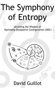 Title: The Symphony of Entropy: Unveiling the Wisdom of Optimally Dissipative Configuration (ODC), Author: David Guillot