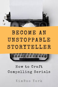 Title: Become an Unstoppable Storyteller: How to Craft Compelling Serials, Author: KimBoo York