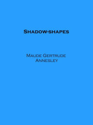 Title: Shadow-shapes, Author: Maude Gertrude Annesley