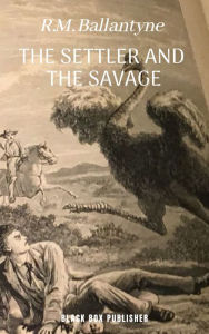 Title: The Settler and the Savage, Author: R. M. Ballantyne