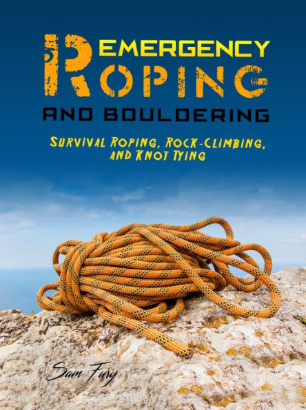 Emergency Roping and Bouldering: Survival Roping, Rock-Climbing, and Knot Tying