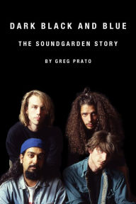 Title: Dark Black and Blue: The Soundgarden Story, Author: Greg Prato