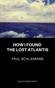 Title: How I Found The Lost Atlantis, Author: Paul Schliemann