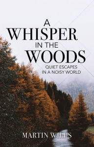 Title: A Whisper in the Woods: Quiet Escapes in a Noisy World, Author: Martin Wiles