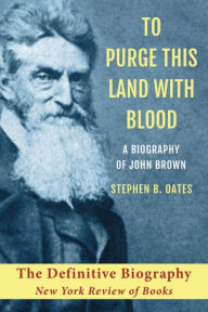 Title: To Purge This Land with Blood: A Biography of John Brown, Author: Stephen B. Oates