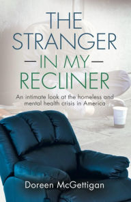 Title: The Stranger in my Recliner: An intimate look at the homelessness and mental health crisis, Author: Doreen Mcgettigan