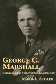Title: George C. Marshall : Soldat-Homme d'Etat du Siecle Americain, Author: Mark A. Stoler
