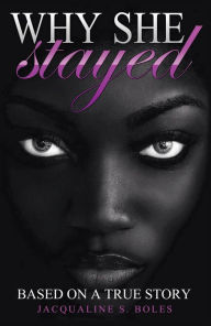 Title: Why She Stayed: Based on a True Story, Author: Jacqualine S Boles