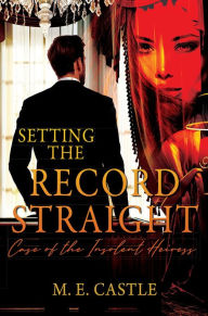 Title: Setting the Record Straight: Case of the Insolent Heiress, Author: M. E. Castle