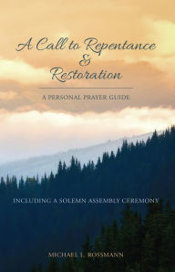 Title: A Call to Repentance & Restoration: A Personal Prayer Guide, Author: Michael L. Rossmann