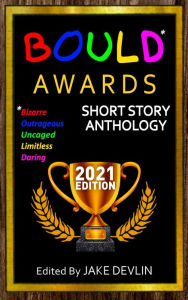 Title: BOULD* Awards 2021 Short Story Anthology: *Bizarre, Outrageous, Unfettered, Limitless, Daring Short Stories, Author: Jake Devlin