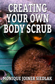 Title: Creating Your Own Body Scrub, Author: Monique Joiner Siedlak