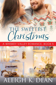 Title: The Sweetest Christmas (A Whiskey Valley Romance, Book 5), Author: Aleigh K. Dean