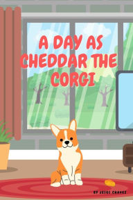 Title: A DAY AS CHEDDAR THE CORGI: A day in the life of a Corgi named Cheddar. Follow him around as he shows you his love for cheese., Author: Jesus Chavez