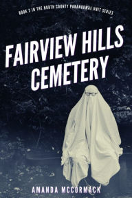 Title: Fairview Hills Cemetery: North County Paranormal Unit #3, Author: Amanda Mccormack