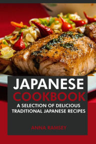 Title: Japanese Cookbook: A Selection of Delicious Traditional Japanese Recipes, Author: Anna Ramsey