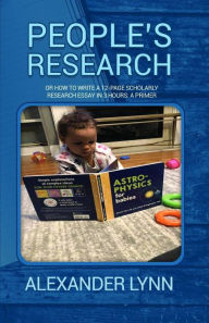 Title: People's Research: Or How to Write a 12-Page Scholarly Research Essay in 3 Hours: A Primer, Author: Alexander Lynn